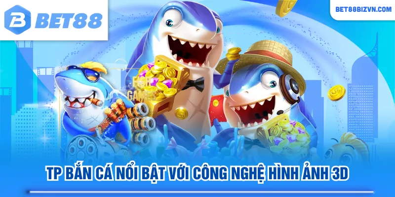 TP bắn cá nổi bật với công nghệ hình ảnh 3D
